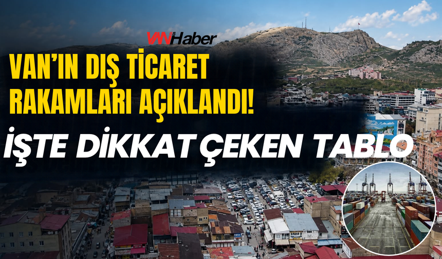 Van’ın Dış Ticaretinde Dikkat Çeken Gelişme! Rakamlar Ortaya Çıktı!