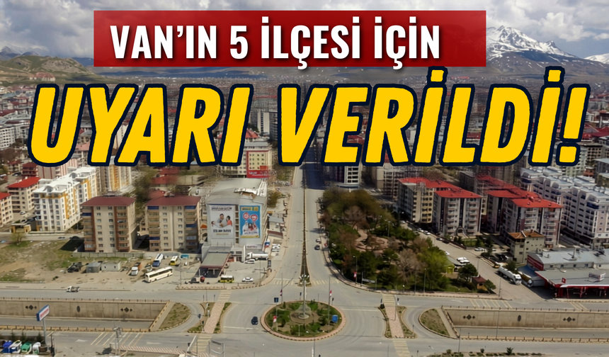 Van’ın İpekyolu, Tuşba, Erciş, Muradiye ve Gürpınar İlçelerine Uyarı Verildi!