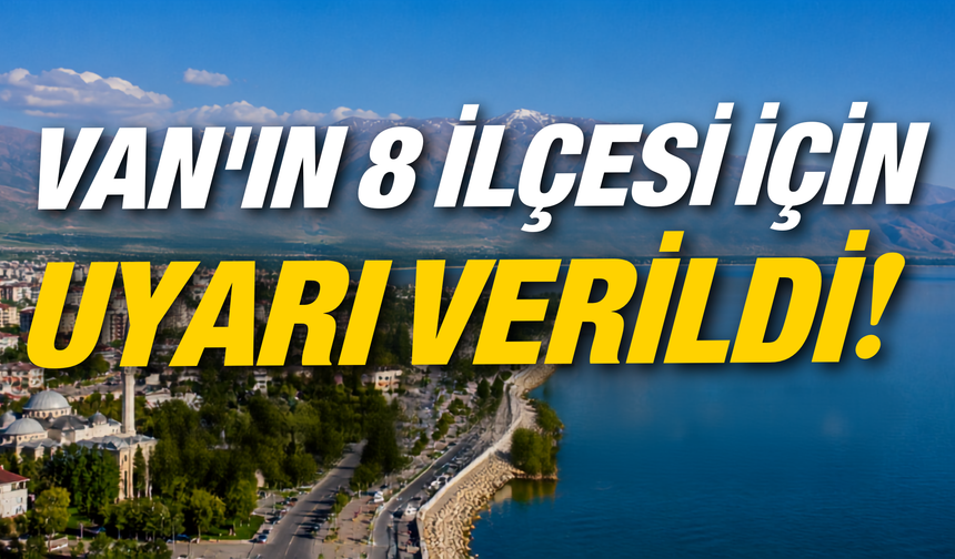 Van’ın Tuşba, Erciş, Gürpınar, Muradiye, Gevaş ve İpekyolu İlçelerine Uyarı Verildi!