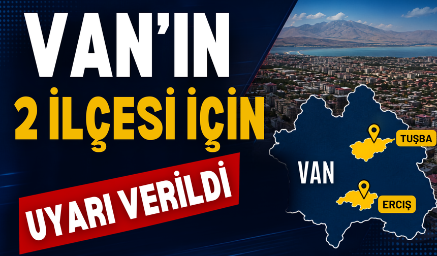 Van’ın Tuşba ve Erciş İlçeleri İçin Uyarı Verildi!