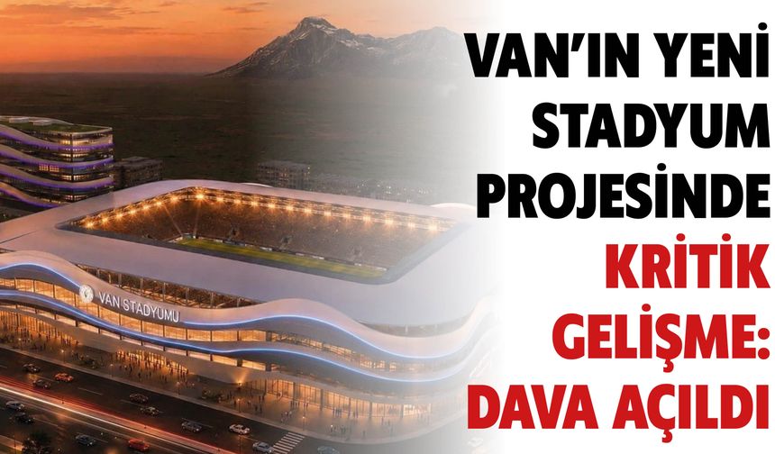 Van’ın Yeni  Stadyum  Projesinde  Kritik  Gelişme:  Dava Açıldı