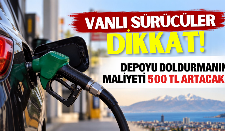 Vanlı sürücüler dikkat! Depoyu doldurmanın maliyeti 500 TL artacak!