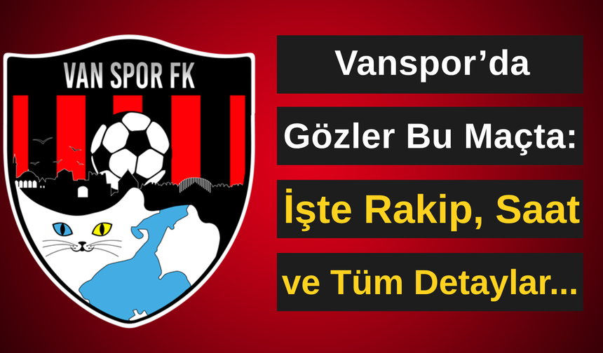 Vanspor’da Gözler Bu Maçta: İşte Rakip, Saat ve Tüm Detaylar...