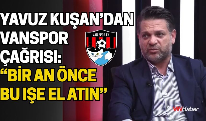 Yavuz Kuşan’dan Vanspor Çağrısı: “Bir An Önce Bu Işe El Atın”