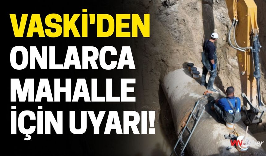 VASKİ'den Onlarca Mahalle İçin Uyarı!