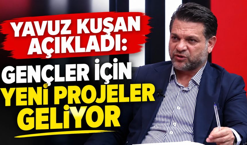 Yavuz Kuşan Açıkladı: Gençler İçin Yeni Projeler Geliyor
