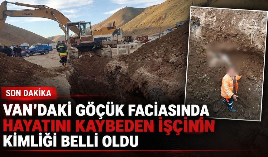 Van’daki Göçük Faciasında Hayatını Kaybeden İşçinin Kimliği Belli Oldu