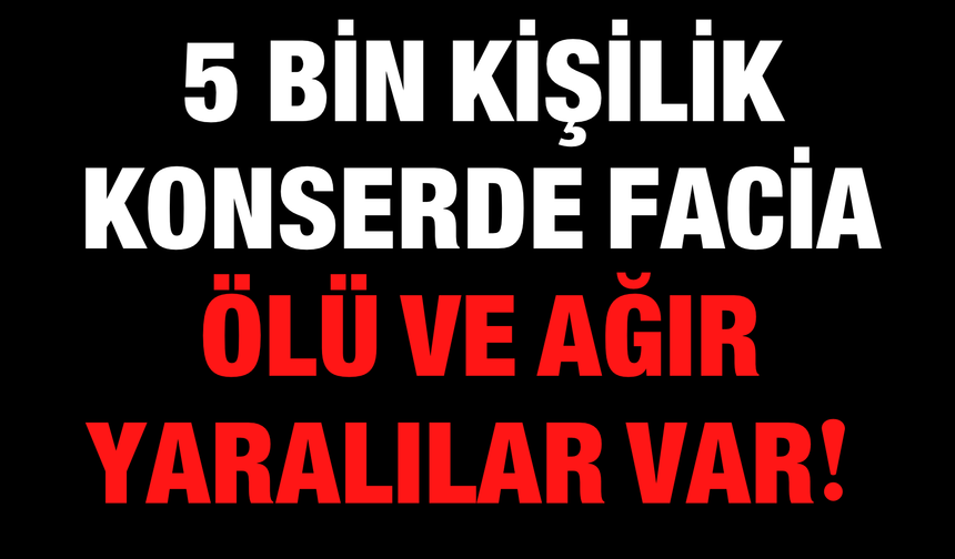 5 Bin Kişilik Konserde Facia: Ölü ve Ağır Yaralılar Var!