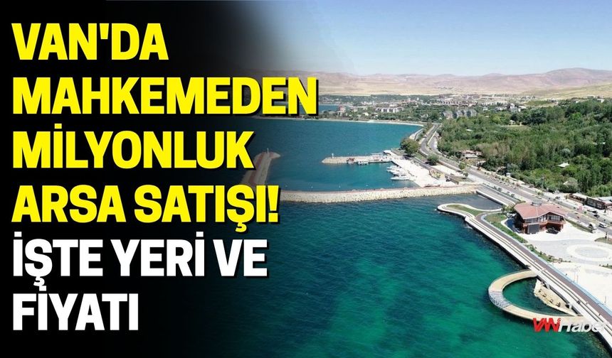 Van'da Mahkemeden Milyonluk Arsa Satışı! İşte Yeri ve Fiyatı