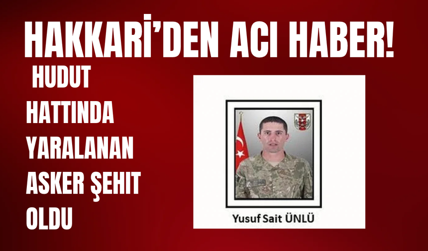 Hakkari’den Acı Haber! Hudut Hattında Yaralanan Asker Şehit Oldu