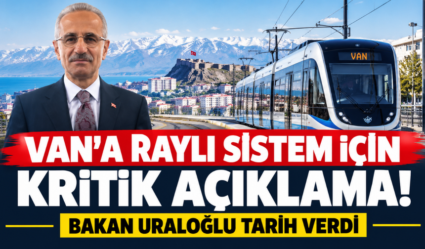Van’a raylı sistem için kritik açıklama! Bakan Uraloğlu tarih verdi