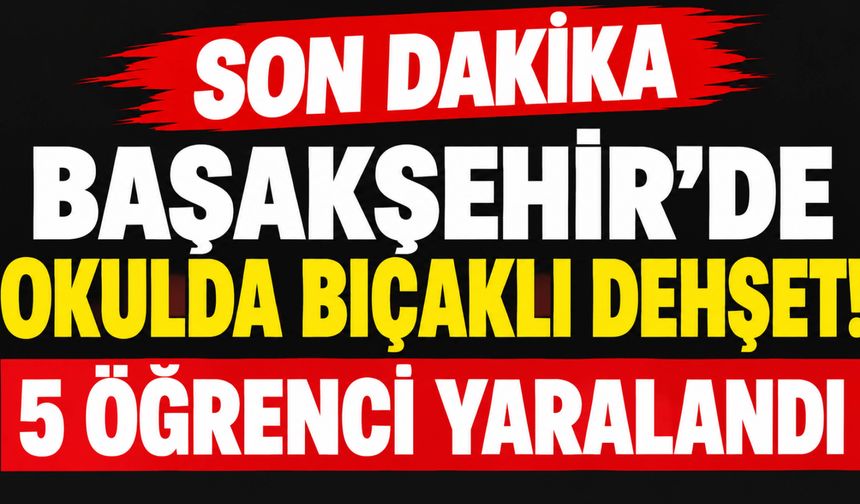 Başakşehir’de Okulda Bıçaklı Dehşet! 5 Öğrenci Yaralandı!