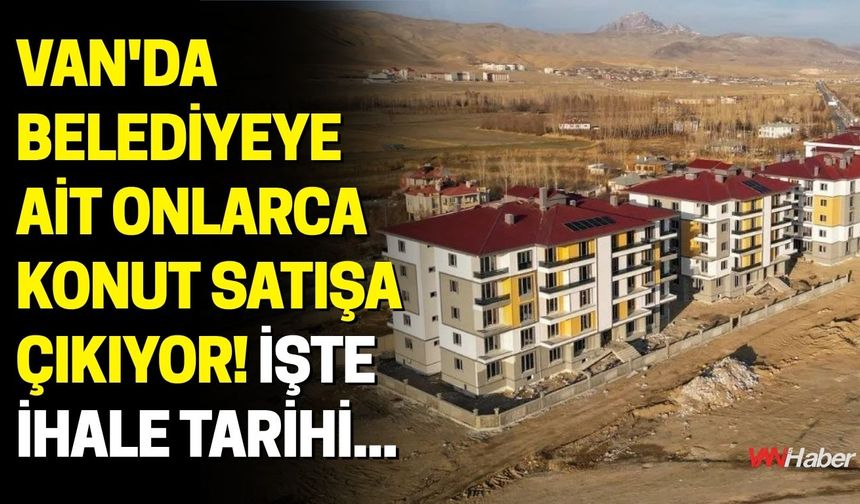 Van'da Belediyeye Ait Onlarca Konut Satışa Çıkıyor! İşte İhale Tarihi...