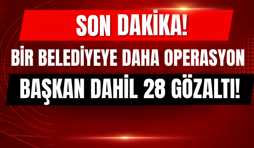 Belediye Operasyon: Başkan Dahil 28 Kişi Gözaltında