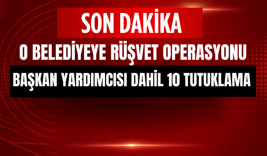 Belediyeye Rüşvet Operasyonu: Belediye Başkan Yardımcısı Dahİl 10 Tutuklama