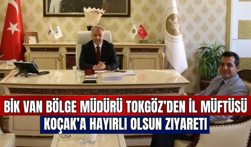 BİK Van Bölge Müdürü Tokgöz’den İl Müftüsü Koçak’a Hayırlı Olsun Ziyareti