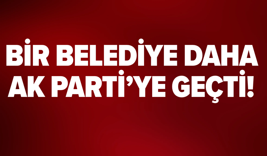 Bir Belediye Daha AK Parti’ye Geçti!