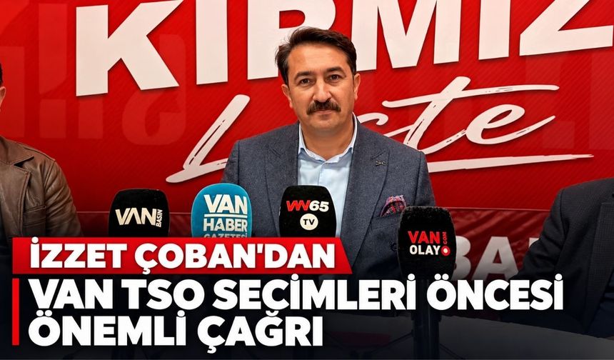 İzzet Çoban’dan Van TSO Seçimleri Öncesi Önemli Çağrı