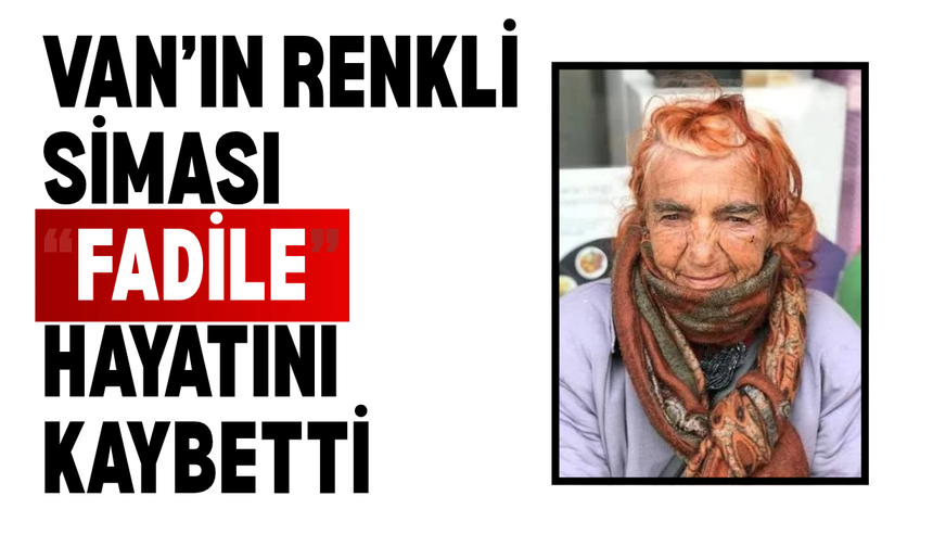 Van’ın renkli siması Deli Fadile hayatını kaybetti