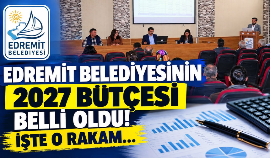 Edremit Belediyesi'nin 2027 Bütçesi Belli Oldu! İşte O Rakam…