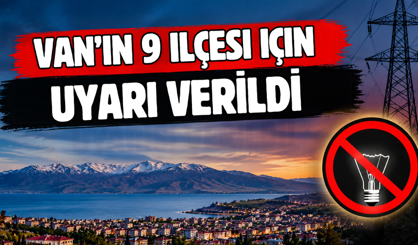 Edremit, İpekyolu, Gevaş, Muradiye, Erciş, Gürpınar, Tuşba, Saray, Özalp ilçelerinde elektrikler kesilecek