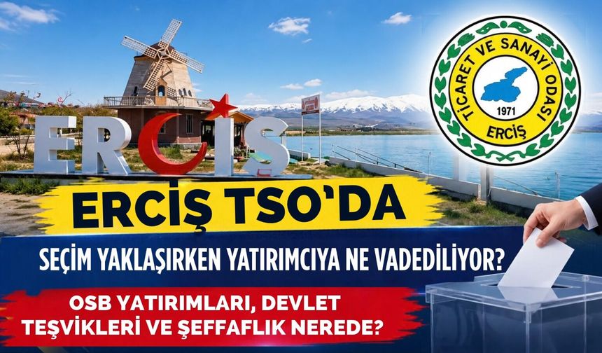 Erciş TSO Seçimleri Yaklaşırken Yatırımcıya Ne Vaat Ediliyor, Şeffaflık Ne Kadar Uygulanıyor?