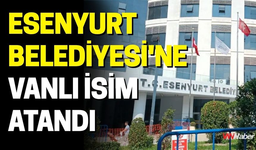 Esenyurt Belediyesi'ne Vanlı İsim Atandı