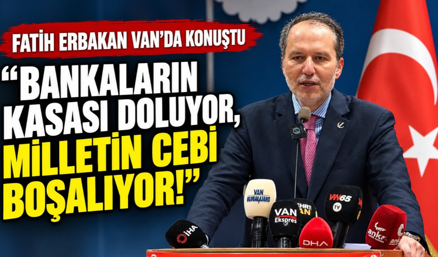 Fatih Erbakan’dan Van'da Konuştu: Bankaların kasası doluyor, milletin cebi boşalıyor!