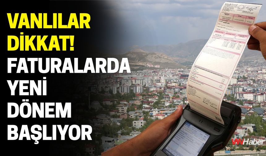 Vanlılar Dikkat! Faturalarda Yeni Dönem Başlıyor