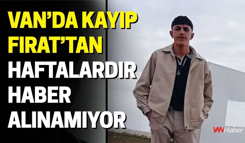 Van’da Kayıp Fırat’tan Haftalardır Haber Alınamıyor