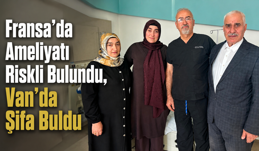 Fransa’da Ameliyatı Riskli Bulundu, Van’da Şifa Buldu!