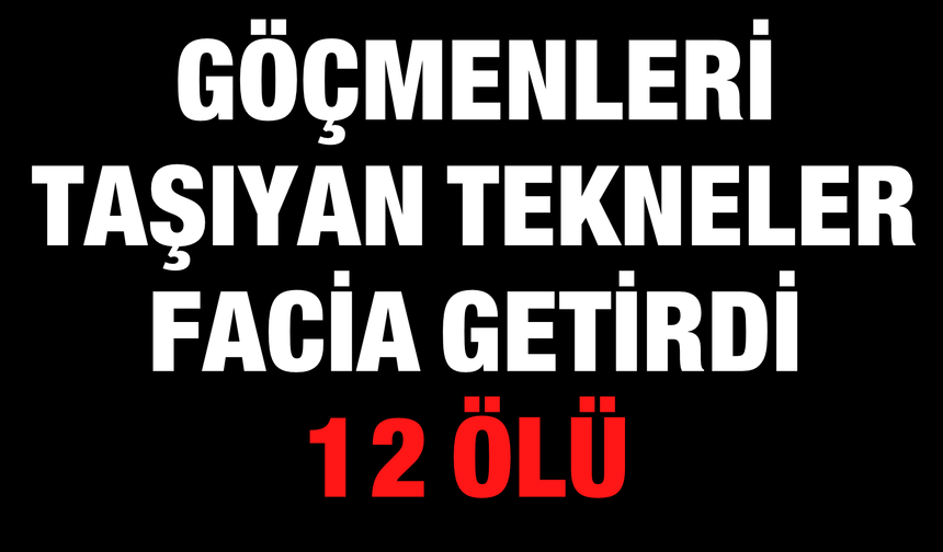 Göçmenleri Taşıyan Tekneler Facia Getirdi: 12 Ölü!