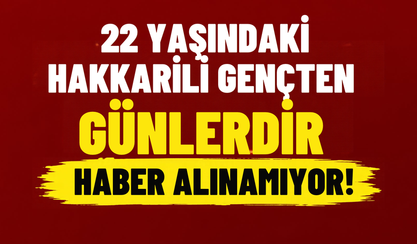 Hakkarili 22 Yaşındaki İsmail Tekin’den Günlerdir Haber Alınamıyor!