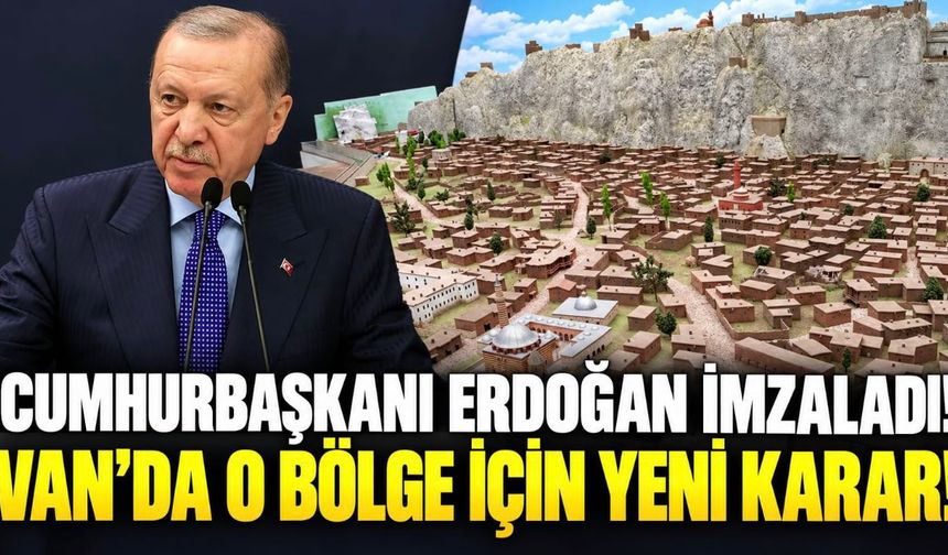 Eski Van Şehri İçin Önemli Karar! Cumhurbaşkanı Erdoğan İmzaladı!