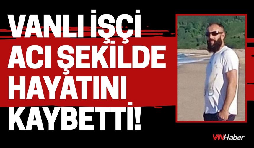 Vanlı İşçi Acı Şekilde Hayatını Kaybetti!
