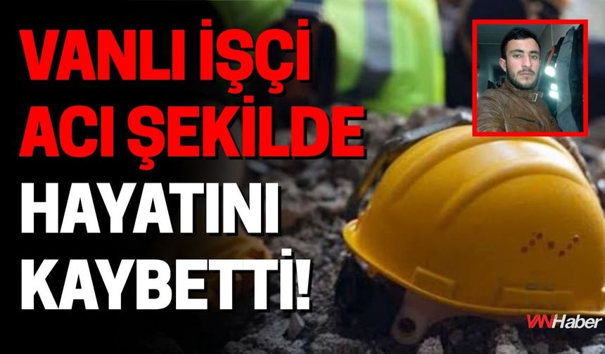 Vanlı İşçi Acı Şekilde Hayatını Kaybetti!