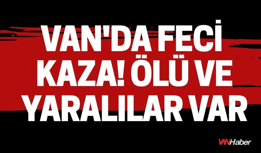 Van'da Feci Kaza! Ölü ve Yaralılar Var