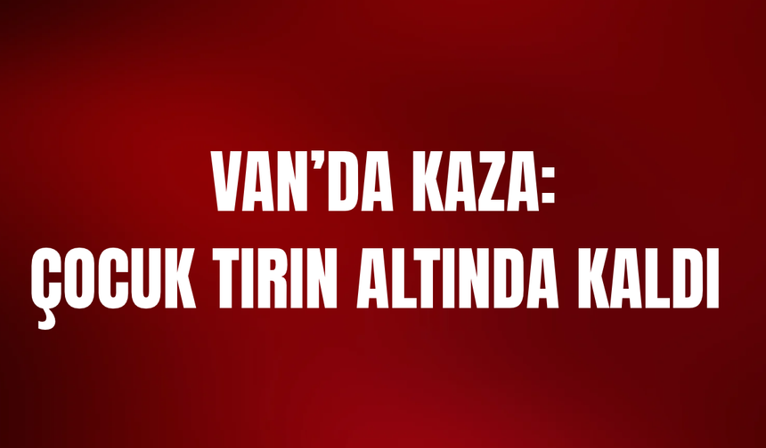 Van’da bisikletli çocuğa tır çarptı