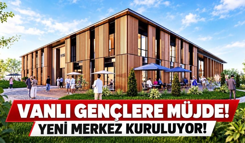 Vanlı Gençlere Müjde! Yeni Merkez Kuruluyor!