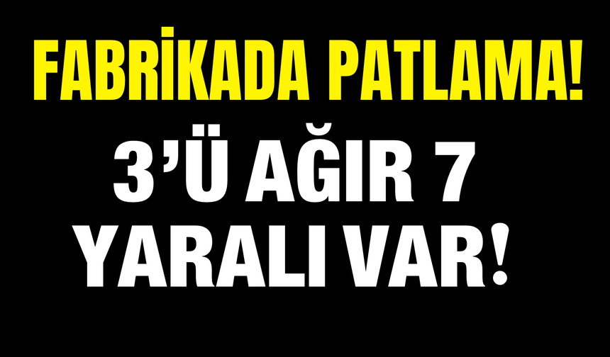Metal Fabrikasında Patlama: 3’ü Ağır 7 İşçi Yaralandı!
