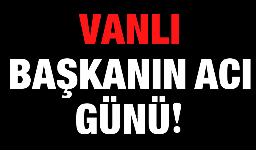 MHP Erciş İlçe Başkanı İzzet Şevketoğlu’nun Acı Günü!