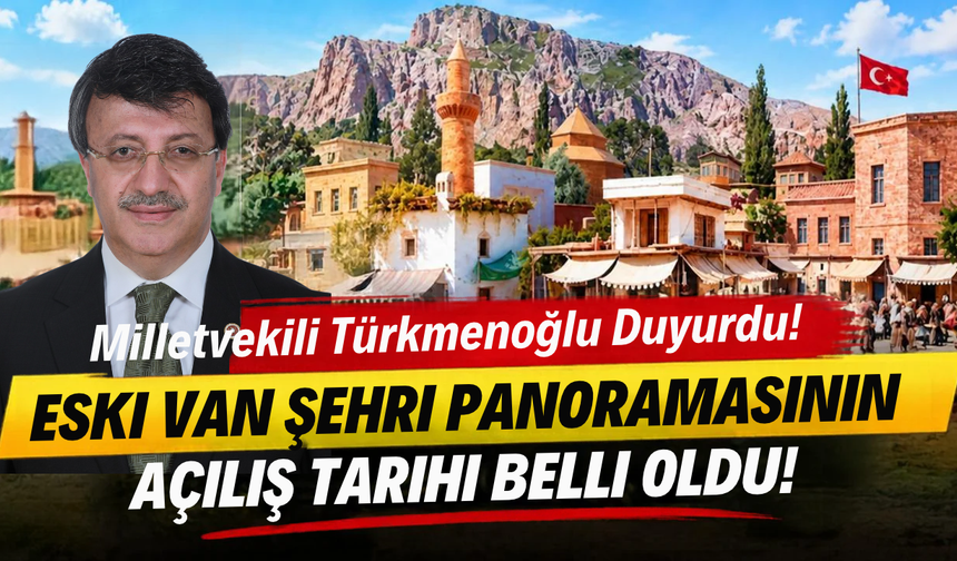 Milletvekili Türkmenoğlu Duyurdu! Eski Van Şehri Panoramasının Açılış Tarihi Belli Oldu!