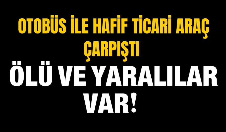 Otobüs ile Hafif Ticari Araç Çarpıştı, 2 Kişi Hayatını Kaybetti
