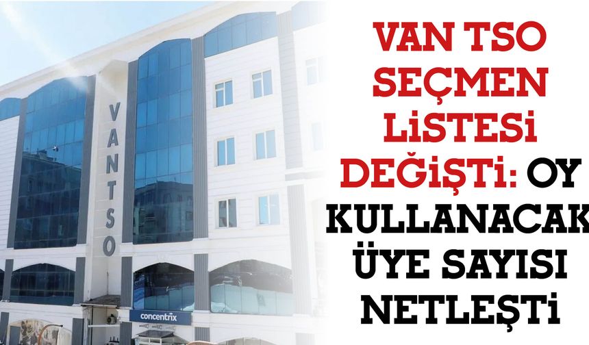 Van TSO Seçmen Listesi Değişti: Oy Kullanacak Üye Sayısı Netleşti