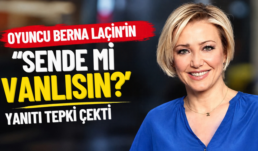 Oyuncu Berna Laçin’in ‘Sen de mi Vanlısın?’ yanıtı tepki çekti