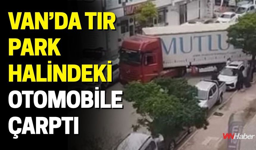 Van’da Tır Park Halindeki Otomobile Çarptı