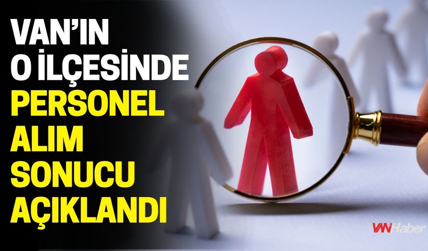 Van'ın O İlçesinde Personel Alım Sonucu Açıklandı