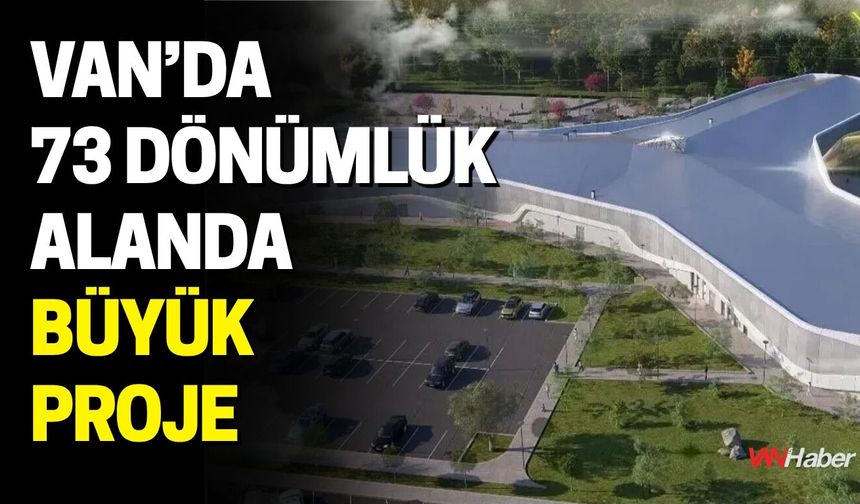 Van’da 73 Dönümlük Alanda Büyük Proje