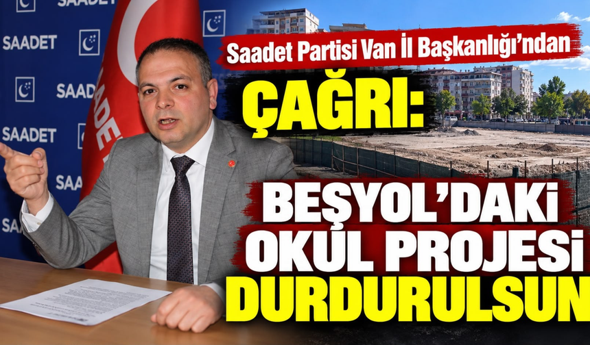Saadet Partisi Van İl Başkanlığı’ndan Çağrı: Beşyol’daki Okul Projesi Durdurulsun