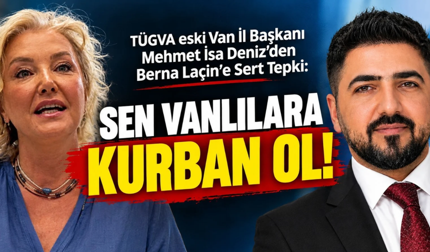 TÜGVA eski Van İl Başkanı Deniz’den Berna Laçin’e  Sert Tepki: Sen Vanlılara Kurban Ol!